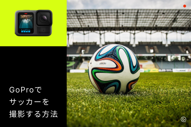 GoProでサッカーを撮る方法！試合撮影のポイント・おすすめ機種を紹介