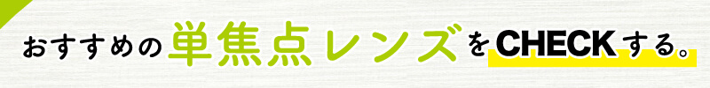 おすすめの単焦点レンズをチェックする