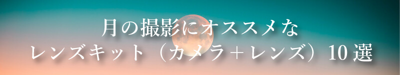 月の撮影にオススメなレンズキット(カメラ+レンズ)10選