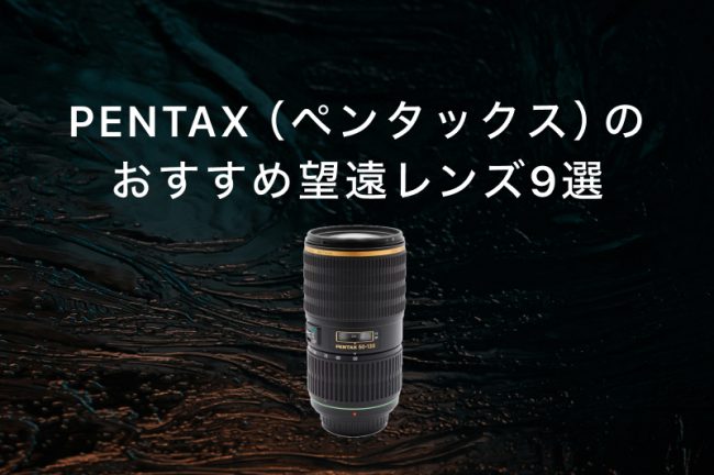PENTAX（ペンタックス）のおすすめ望遠レンズ9選