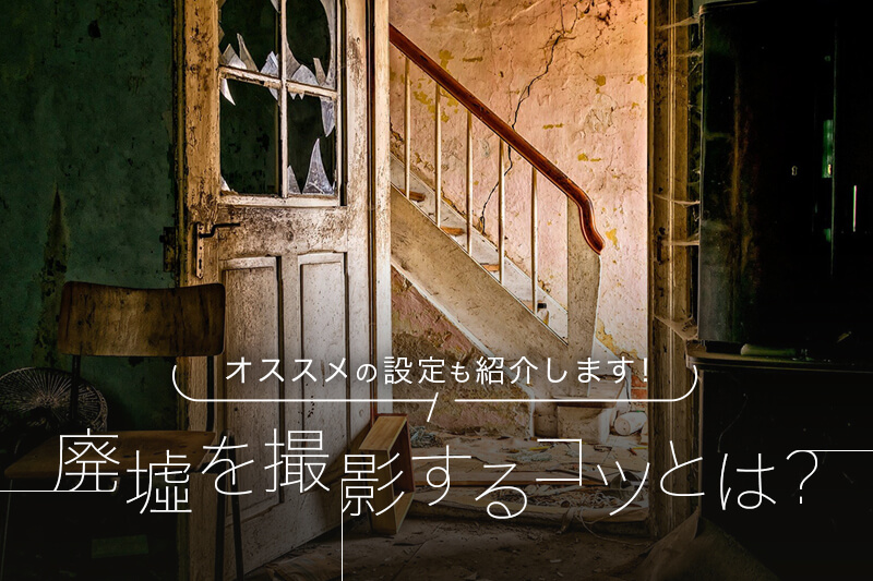 廃墟を撮影する方法・コツを紹介します！