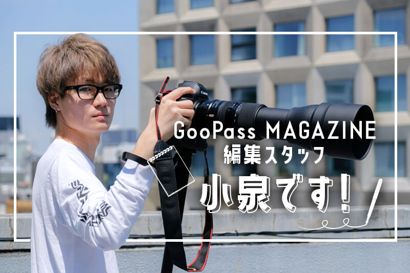 【スタッフコラム】はじめまして！GOOPASS MAGAZINE編集スタッフの小泉です！