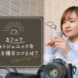カフェでSNS映えする写真を撮ってみた！撮り方のコツは8つ！
