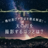 天の川の撮影方法【設定やコツ、おすすめのカメラ・レンズを紹介】