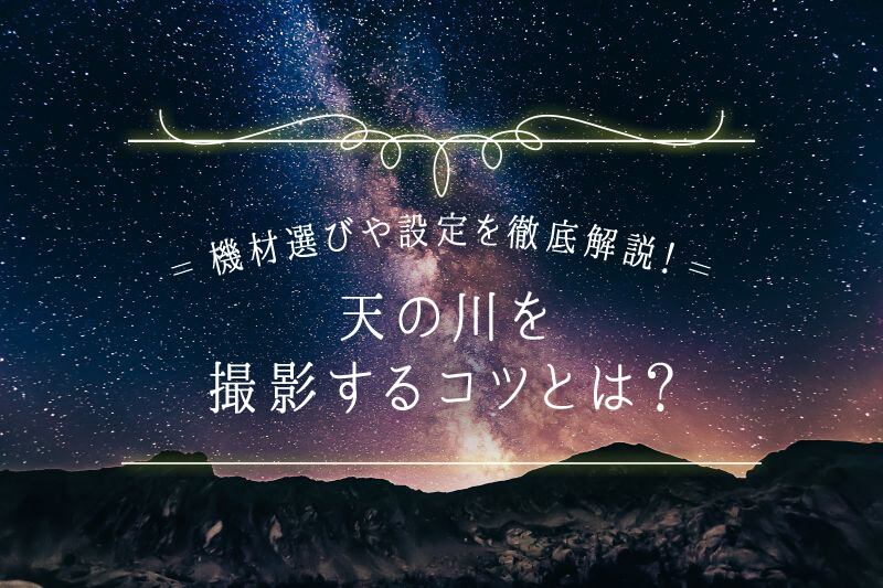 天の川の撮影方法【設定やコツ、おすすめのカメラ・レンズを紹介】