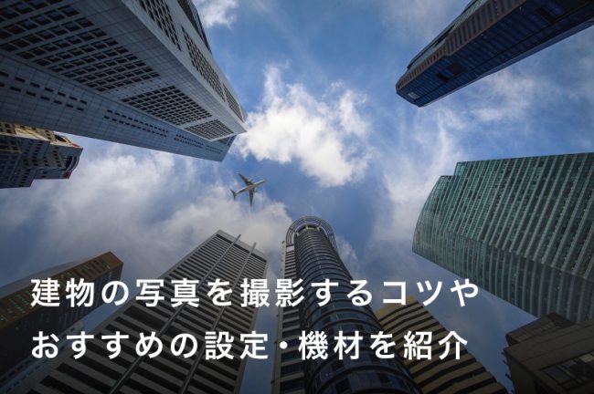 建物の写真を撮影するコツやおすすめの設定・機材を紹介！