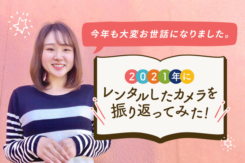 【スタッフコラム】2021年にGOOPASSでレンタルしたカメラ機材を振り返ってみた！