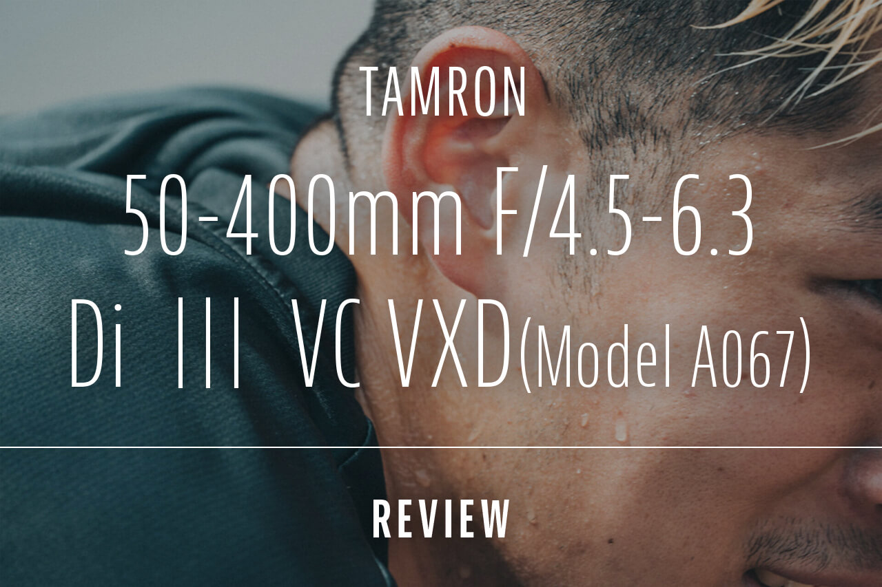 TAMRON(タムロン)50-400mm F/4.5-6.3 Di III VC VXD (Model A067) レビュー