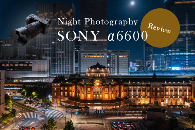 SONY α6600を夜景写真家がレビュー！手持ちで夜景スナップが楽しめる
