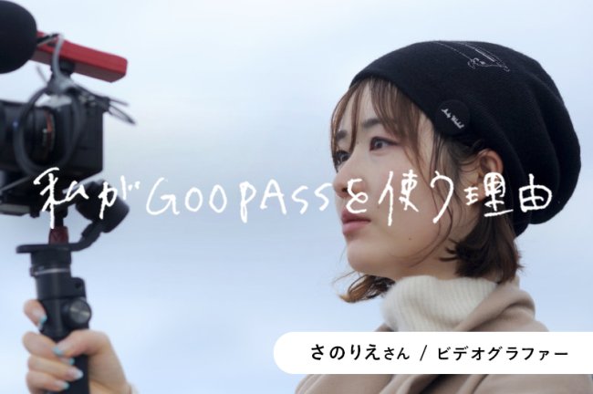 映像クリエイターの卵必見！GOOPASSで磨く、撮影感覚。【さのりえさん（ビデオグラファー）】PR