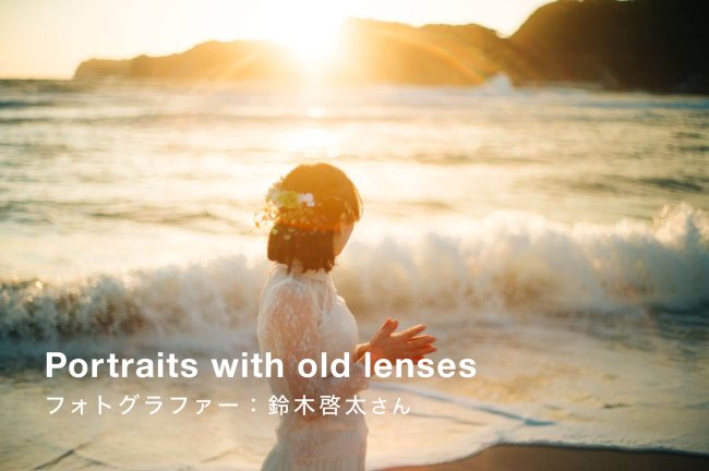 オールドレンズで撮るポートレート！鈴木啓太さんおすすめレンズをご紹介