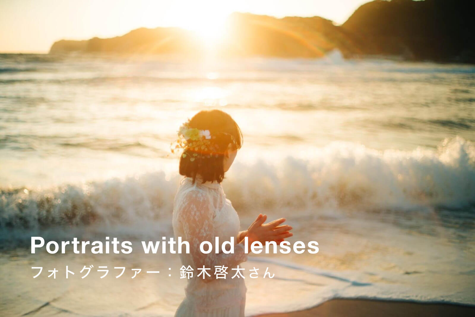 オールドレンズで撮るポートレート！鈴木啓太さんおすすめレンズをご