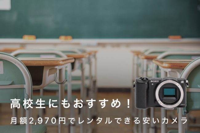 高校生にもおすすめの安いカメラ10選！月額2,970円でレンタルも可能