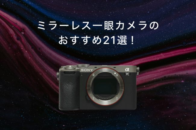 【初心者向け】ミラーレス一眼カメラのおすすめ21選！フルサイズ・APS-C機を紹介