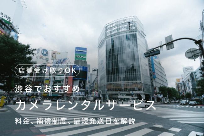 渋谷でカメラ・レンズをレンタルするには？店舗受け取りも可能な人気のサービス7つを比較・紹介