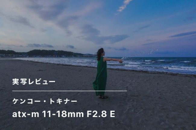 ケンコー・トキナー atx-m 11-18mm F2.8 Eレビュー！ 