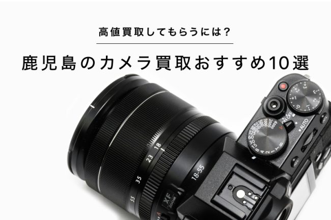 鹿児島のカメラ買取おすすめ10選！高価買取してもらうには？