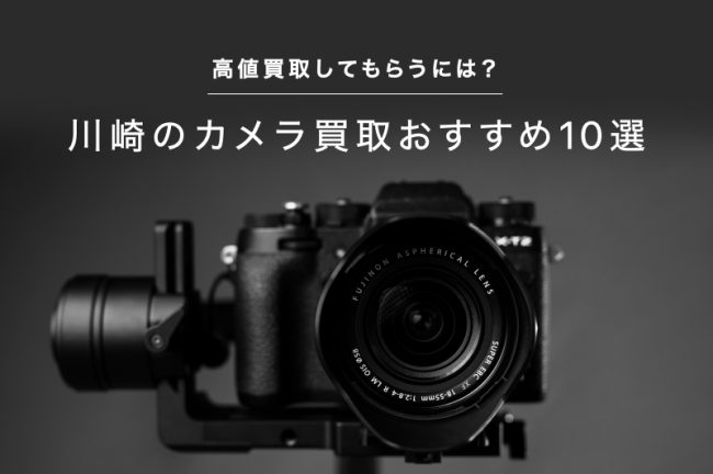 川崎のカメラ買取おすすめ10選！高価買取してもらうには？