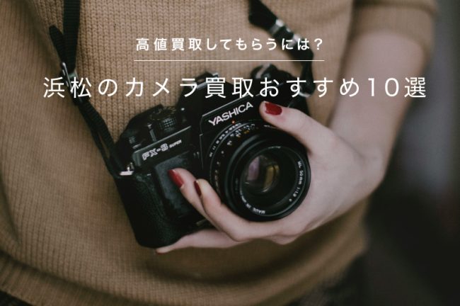 浜松のカメラ買取おすすめ10選！高価買取してもらうには？