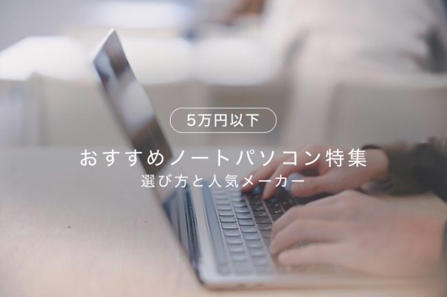 安いノートパソコンのおすすめ20選！人気メーカー、スペックの選び方も解説