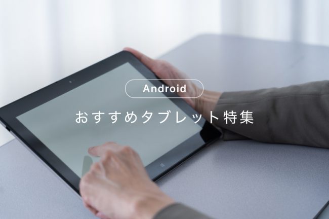 Androidタブレットおすすめ15選！人気モデルから選び方も紹介