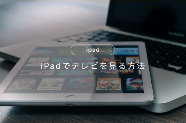 iPadでテレビを見る方法！リアルタイム・過去のものも視聴できる
