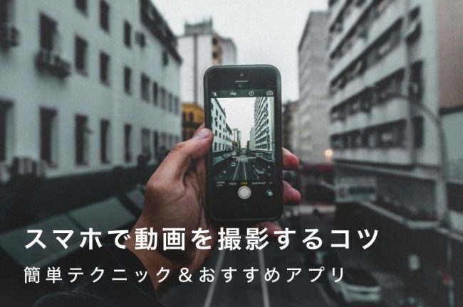 スマホで動画を撮影するコツ！撮影テクニックやおすすめの機種を紹介
