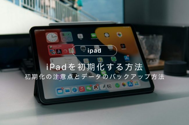 iPadを初期化する方法！手順、バックアップ方法、初期化する際の注意点を解説
