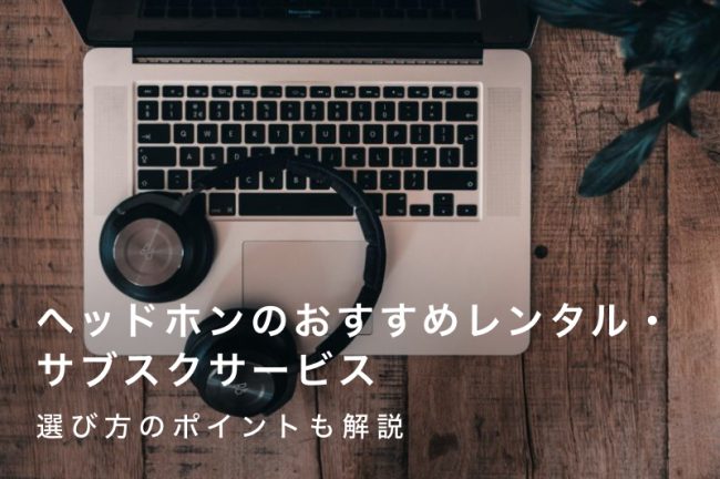 ヘッドホンのレンタル・サブスクおすすめサービス比較10選！賢く選ぶ！