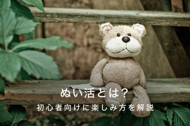 ぬい活とは？初心者でも楽しめる、ぬい活のアイデアやおすすめアイテムを紹介