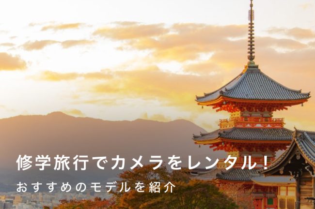 修学旅行にはカメラをレンタル！おすすめモデルとサービスを紹介