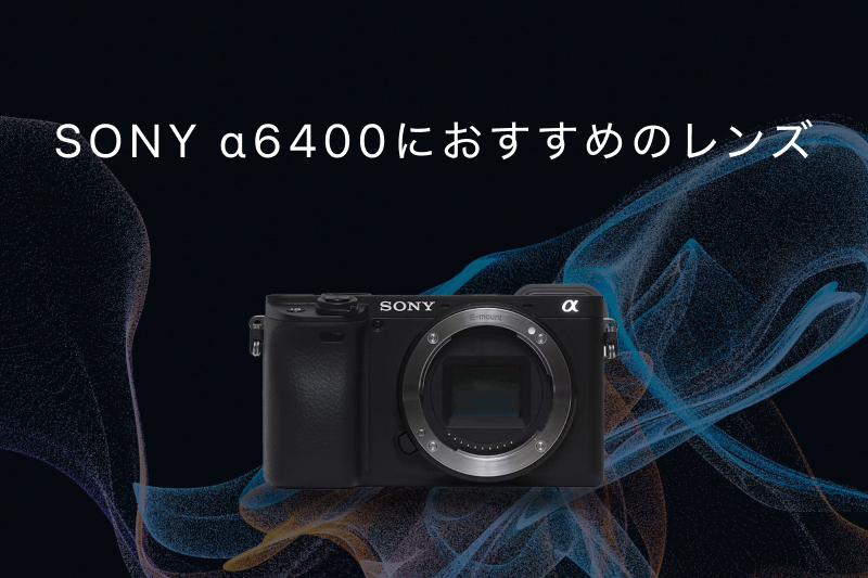 SONY a6400の神レンズ9選！被写体別のおすすめと失敗しない選び方を 