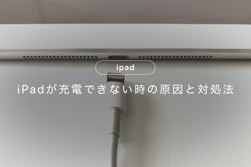 iPadが充電できない原因7つ！自分でできる対処法とおすすめ修理先も 