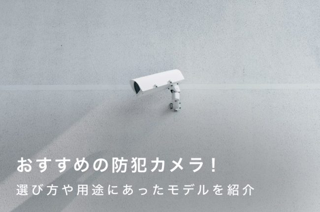 【2026年最新】防犯カメラのおすすめモデル22選！屋外・屋内用それぞれ選び方も詳しく解説します