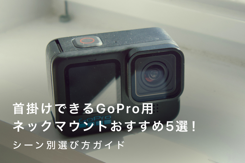 首掛けできるGoPro用ネックマウントおすすめ5選！シーン別選び方ガイド 