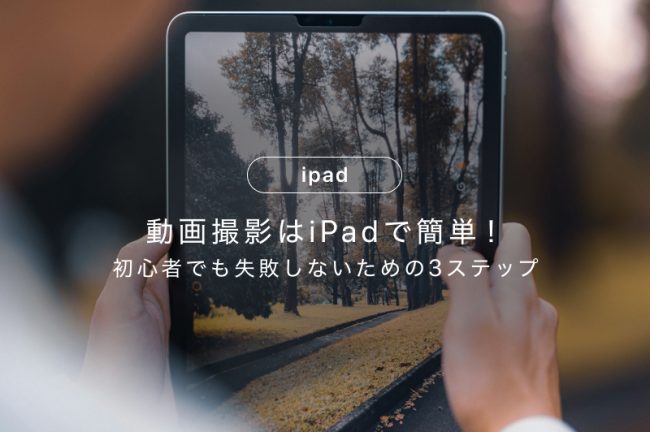 動画撮影はiPadで簡単にできる！初心者でも失敗しないための手順3ステップ