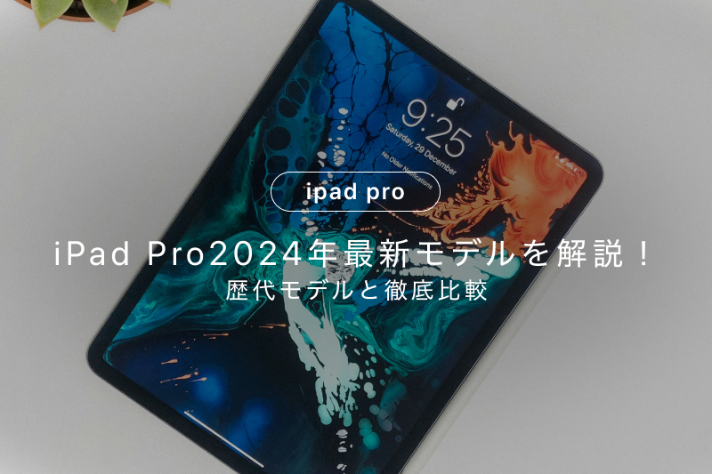 iPad Pro2025年最新モデルを解説！歴代モデルと徹底比較