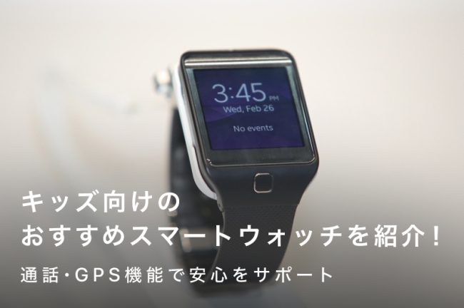 キッズ向けスマートウォッチおすすめ10選！通話・GPS機能で安心をサポート