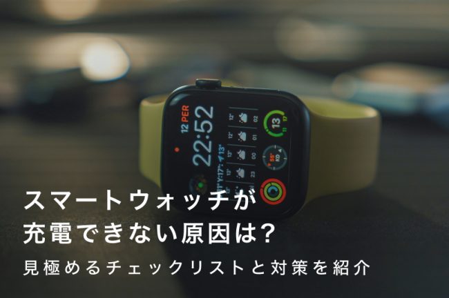 スマートウォッチが充電できない！原因を見極めるチェックリストと対策を紹介