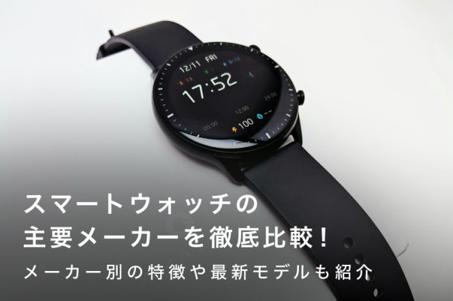スマートウォッチの主要メーカー徹底比較！メーカー別おすすめ27選・メーカーを選ぶ決め手を紹介