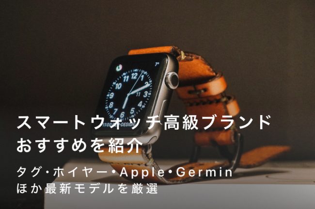 スマート ウォッチ高級ブランドおすすめ15選｜タグ・ホイヤー・Apple・Germinほか最新モデルを紹介
