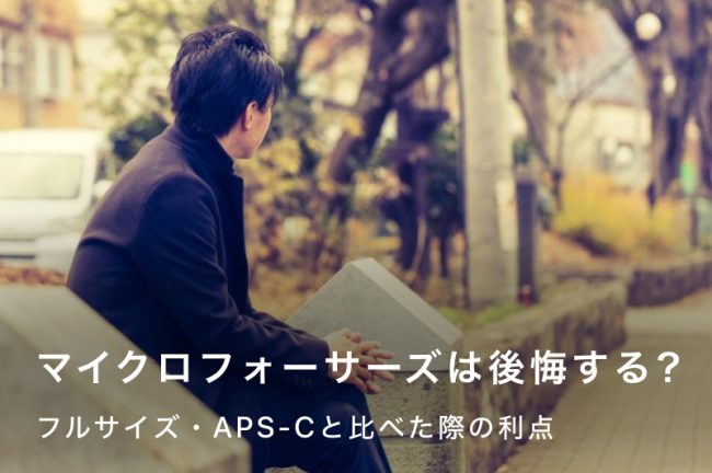 マイクロフォーサーズで後悔しないために！フルサイズ・APS-Cとの違いを徹底解説！