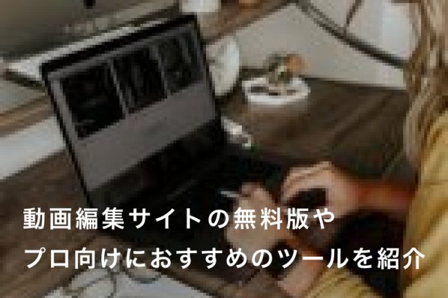 動画編集サイト7選！無料版やプロ向けにおすすめのツールを紹介【保存版】