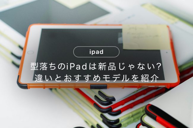 型落ちのiPadは新品じゃない？違いとおすすめモデルを紹介