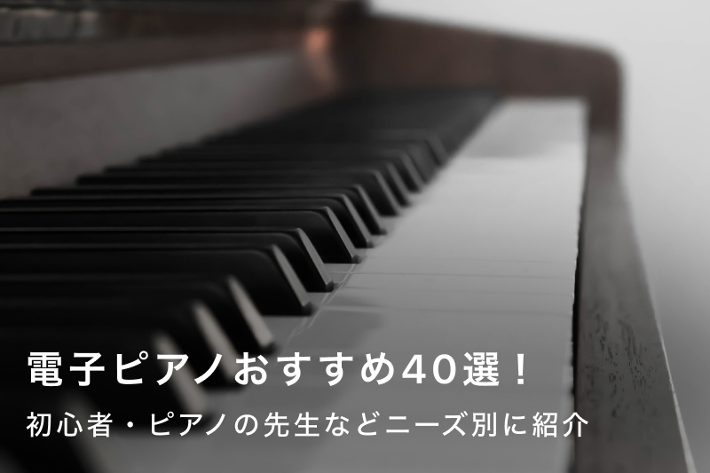 電子ピアノおすすめ40選｜初心者やピアノの先生向け・コンパクトなどニーズ別に紹介