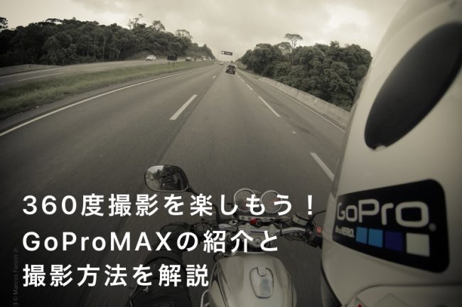 360度撮影を楽しもう！GoPro（ゴープロ）MAXの紹介と撮影方法を解説