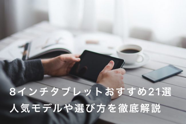 8インチタブレットおすすめ21選｜人気モデルや選び方を徹底解説