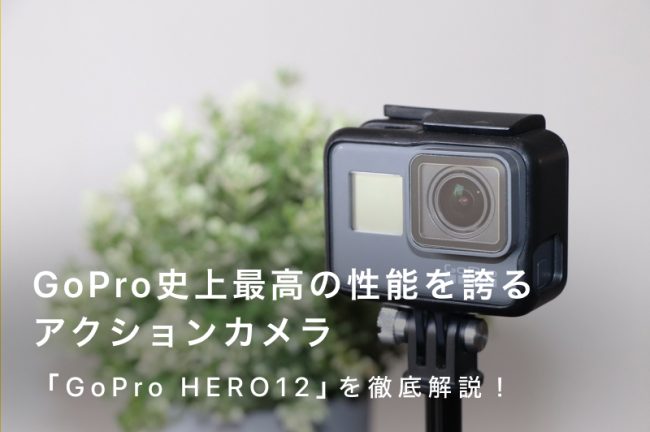 「GoPro HERO12」を徹底解説！