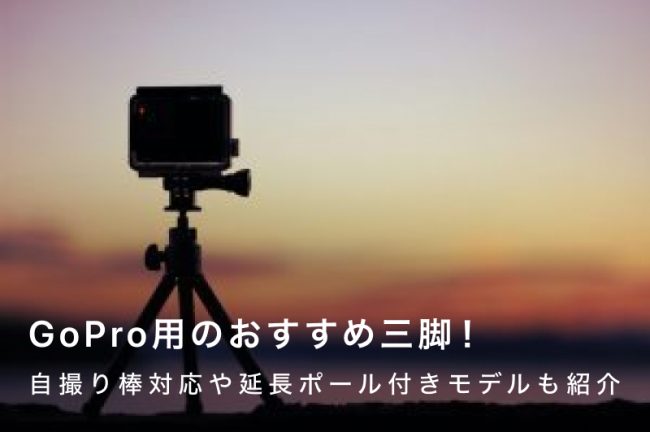 GoPro（ゴープロ）用の三脚おすすめ10選！自撮り棒対応や延長ポール付きモデルも紹介