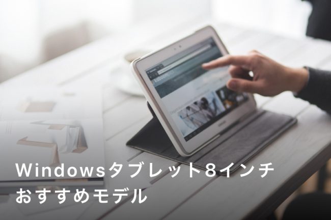 8インチWindowsタブレットおすすめ3選！軽量で高性能な最新モデルを徹底比較